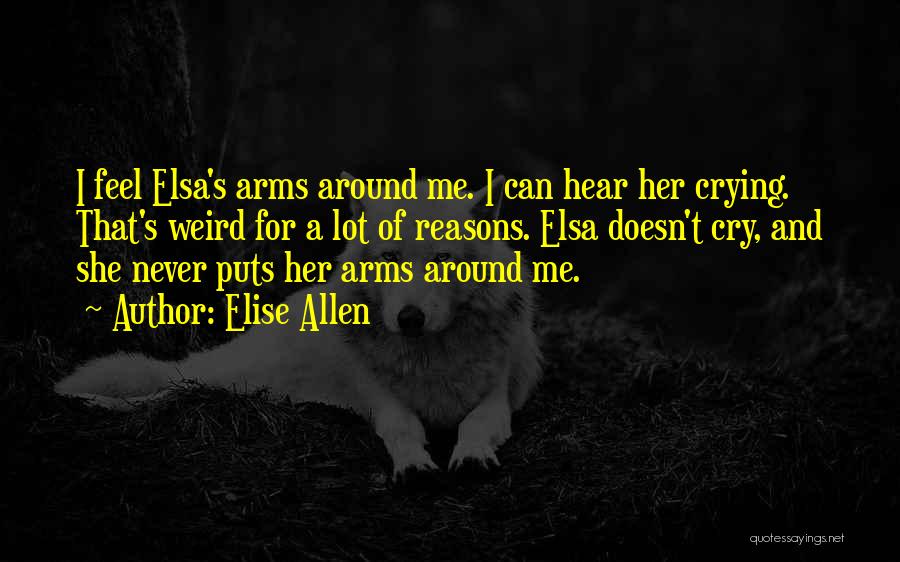 Elise Allen Quotes: I Feel Elsa's Arms Around Me. I Can Hear Her Crying. That's Weird For A Lot Of Reasons. Elsa Doesn't