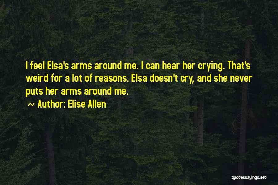 Elise Allen Quotes: I Feel Elsa's Arms Around Me. I Can Hear Her Crying. That's Weird For A Lot Of Reasons. Elsa Doesn't