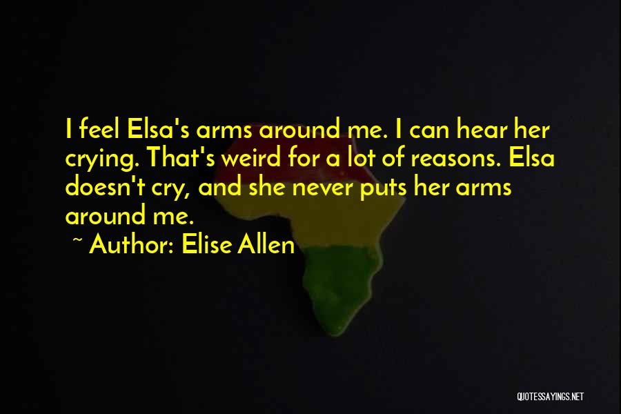 Elise Allen Quotes: I Feel Elsa's Arms Around Me. I Can Hear Her Crying. That's Weird For A Lot Of Reasons. Elsa Doesn't