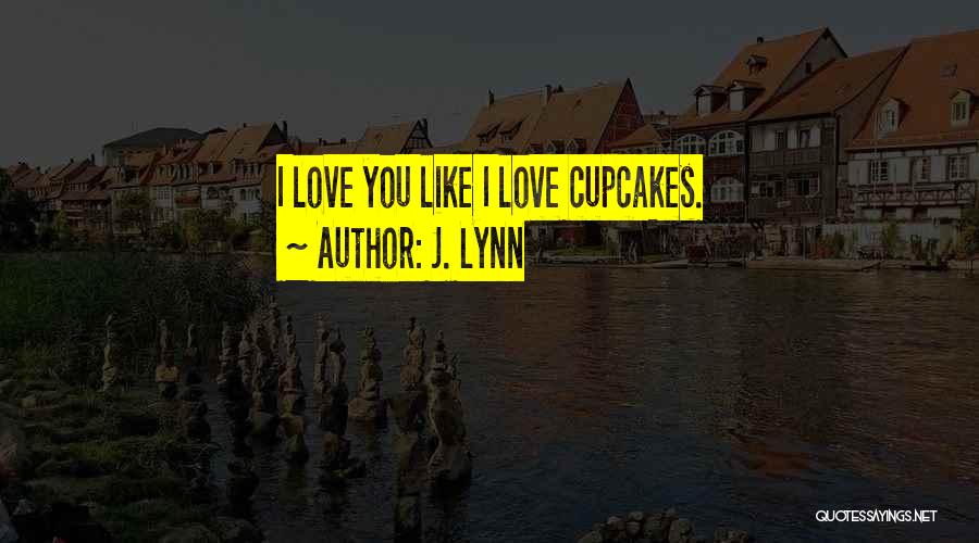 J. Lynn Quotes: I Love You Like I Love Cupcakes.