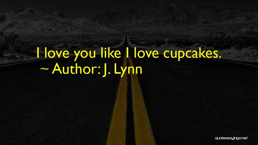 J. Lynn Quotes: I Love You Like I Love Cupcakes.