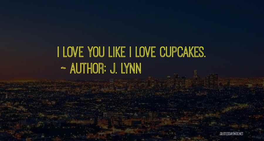 J. Lynn Quotes: I Love You Like I Love Cupcakes.