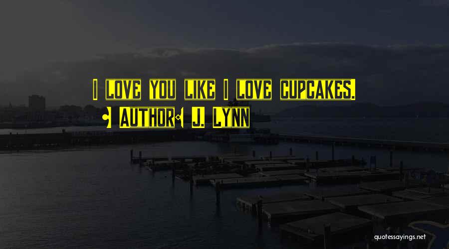 J. Lynn Quotes: I Love You Like I Love Cupcakes.