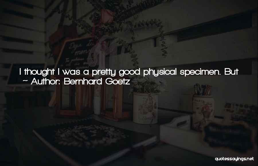 Bernhard Goetz Quotes: I Thought I Was A Pretty Good Physical Specimen. But There Was A Teenager From Brooklyn, Who Basically Wiped The