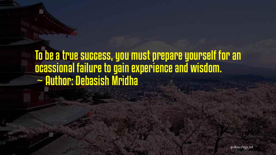 Debasish Mridha Quotes: To Be A True Success, You Must Prepare Yourself For An Ocassional Failure To Gain Experience And Wisdom.