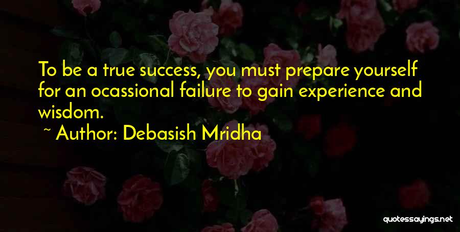 Debasish Mridha Quotes: To Be A True Success, You Must Prepare Yourself For An Ocassional Failure To Gain Experience And Wisdom.