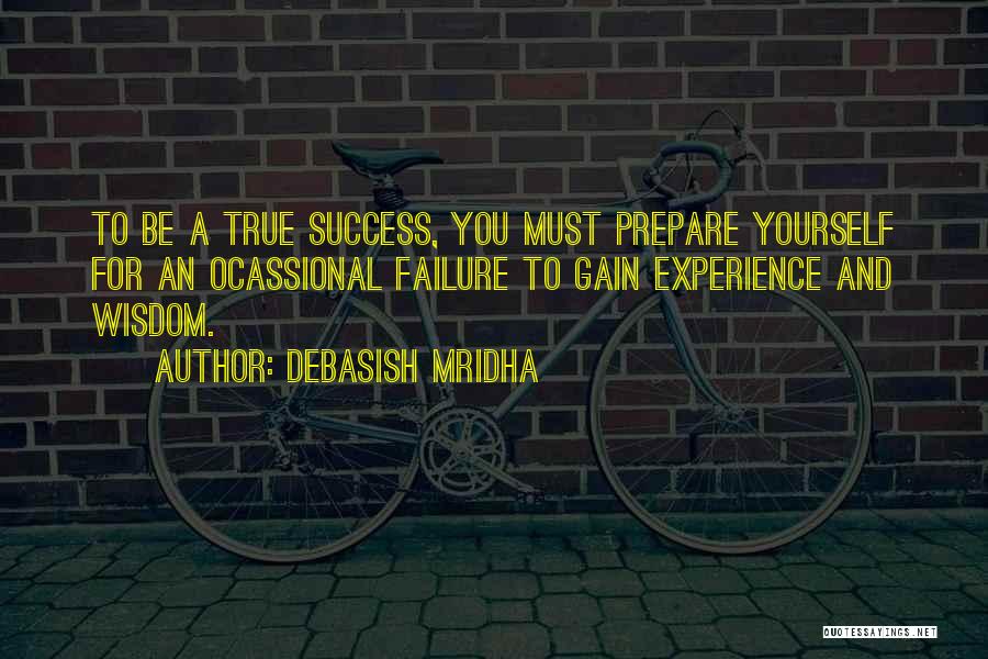 Debasish Mridha Quotes: To Be A True Success, You Must Prepare Yourself For An Ocassional Failure To Gain Experience And Wisdom.