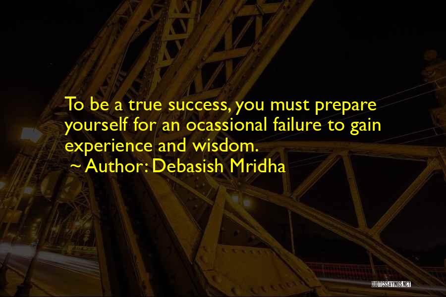 Debasish Mridha Quotes: To Be A True Success, You Must Prepare Yourself For An Ocassional Failure To Gain Experience And Wisdom.