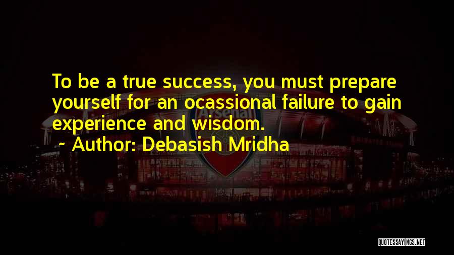 Debasish Mridha Quotes: To Be A True Success, You Must Prepare Yourself For An Ocassional Failure To Gain Experience And Wisdom.
