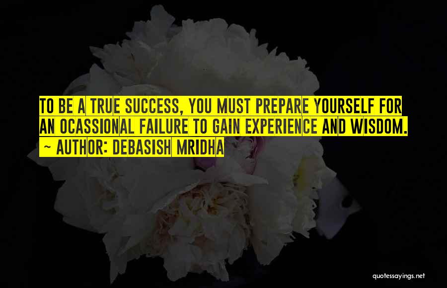 Debasish Mridha Quotes: To Be A True Success, You Must Prepare Yourself For An Ocassional Failure To Gain Experience And Wisdom.