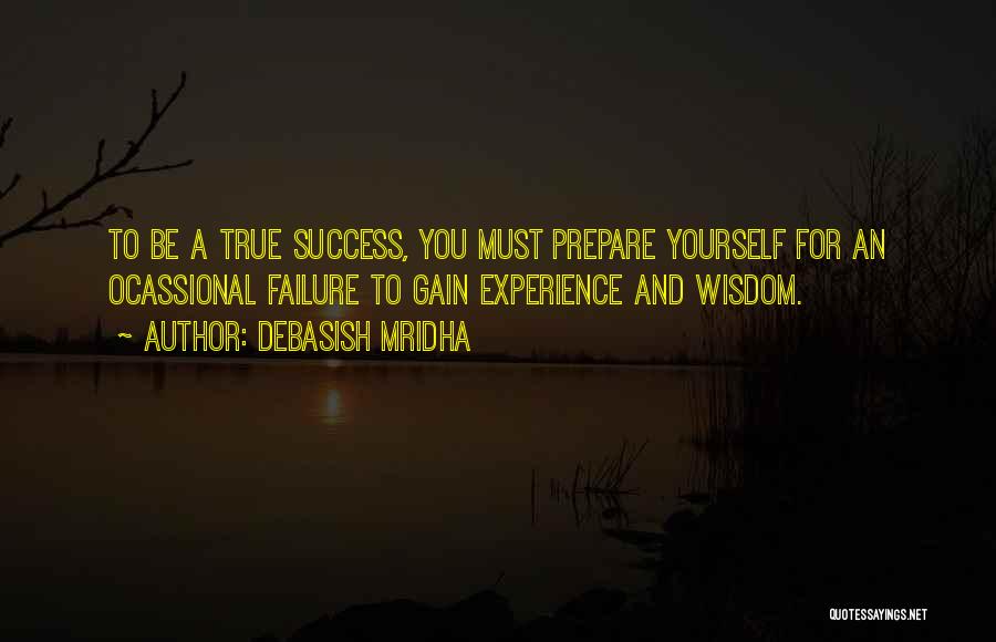 Debasish Mridha Quotes: To Be A True Success, You Must Prepare Yourself For An Ocassional Failure To Gain Experience And Wisdom.