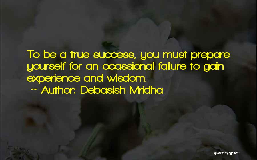 Debasish Mridha Quotes: To Be A True Success, You Must Prepare Yourself For An Ocassional Failure To Gain Experience And Wisdom.