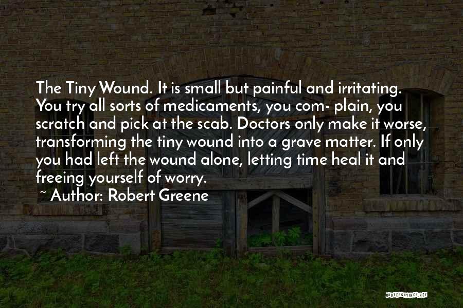 Robert Greene Quotes: The Tiny Wound. It Is Small But Painful And Irritating. You Try All Sorts Of Medicaments, You Com- Plain, You