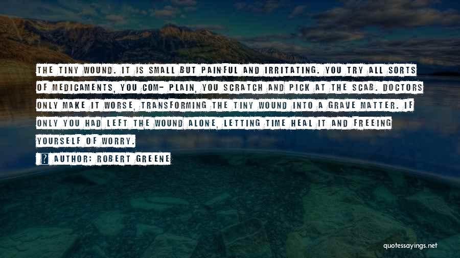 Robert Greene Quotes: The Tiny Wound. It Is Small But Painful And Irritating. You Try All Sorts Of Medicaments, You Com- Plain, You