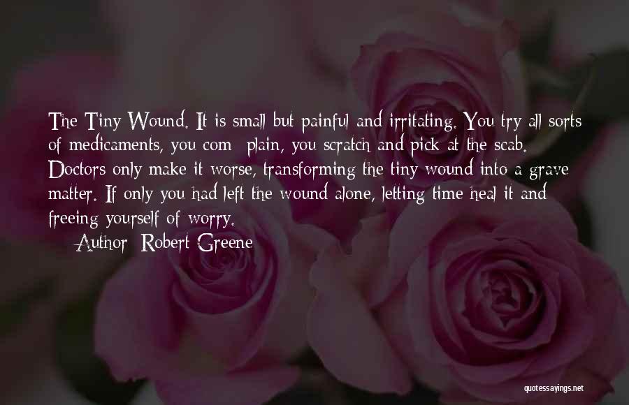 Robert Greene Quotes: The Tiny Wound. It Is Small But Painful And Irritating. You Try All Sorts Of Medicaments, You Com- Plain, You