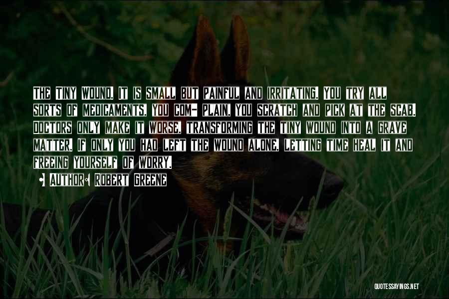 Robert Greene Quotes: The Tiny Wound. It Is Small But Painful And Irritating. You Try All Sorts Of Medicaments, You Com- Plain, You