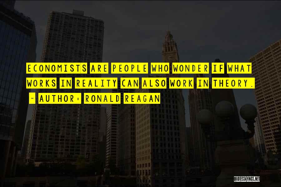 Ronald Reagan Quotes: Economists Are People Who Wonder If What Works In Reality Can Also Work In Theory.