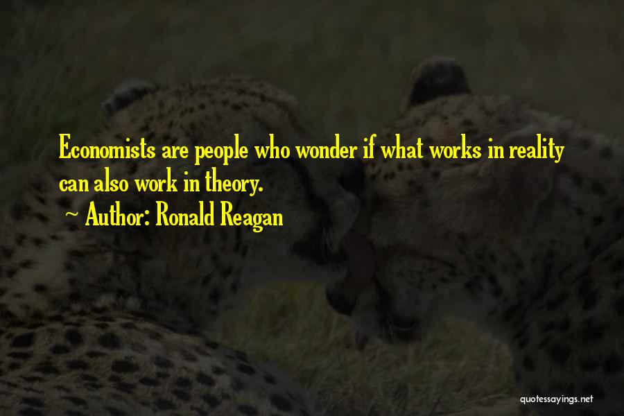 Ronald Reagan Quotes: Economists Are People Who Wonder If What Works In Reality Can Also Work In Theory.