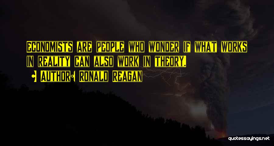 Ronald Reagan Quotes: Economists Are People Who Wonder If What Works In Reality Can Also Work In Theory.