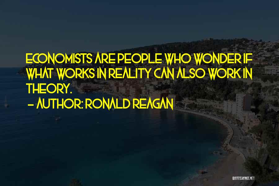 Ronald Reagan Quotes: Economists Are People Who Wonder If What Works In Reality Can Also Work In Theory.