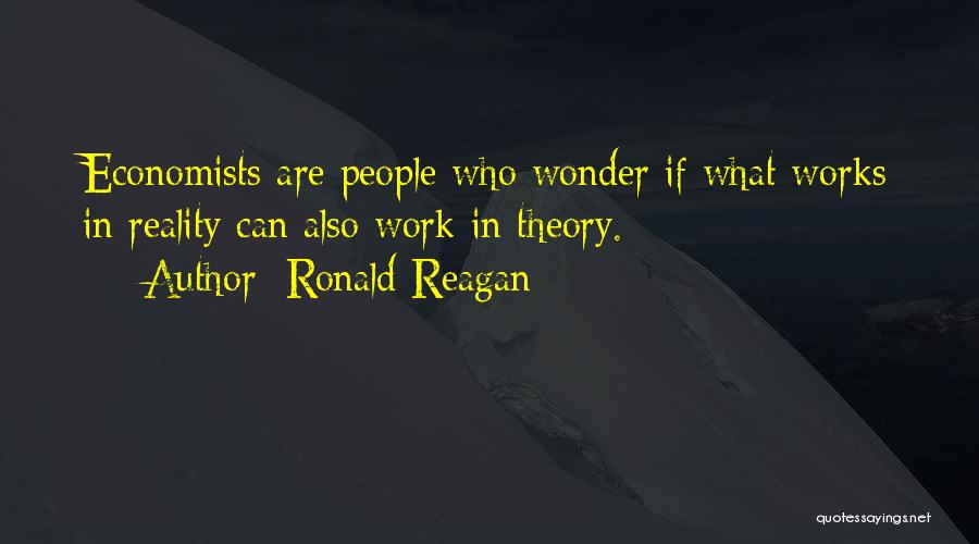 Ronald Reagan Quotes: Economists Are People Who Wonder If What Works In Reality Can Also Work In Theory.