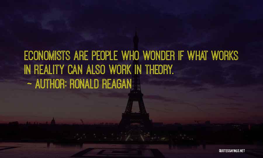 Ronald Reagan Quotes: Economists Are People Who Wonder If What Works In Reality Can Also Work In Theory.
