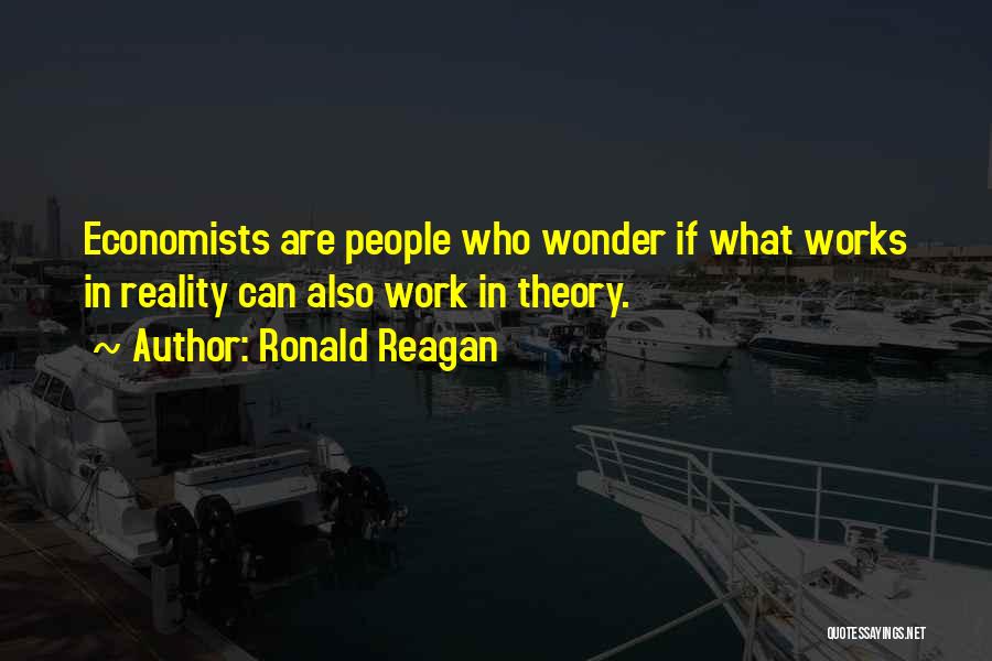 Ronald Reagan Quotes: Economists Are People Who Wonder If What Works In Reality Can Also Work In Theory.