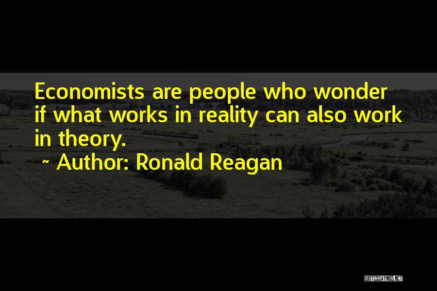 Ronald Reagan Quotes: Economists Are People Who Wonder If What Works In Reality Can Also Work In Theory.