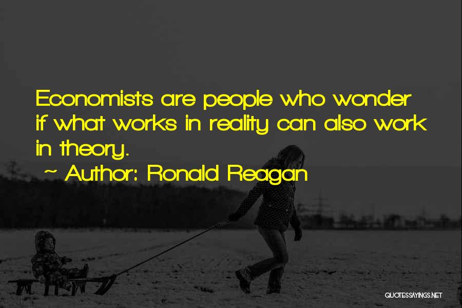Ronald Reagan Quotes: Economists Are People Who Wonder If What Works In Reality Can Also Work In Theory.