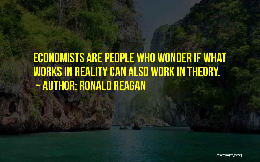Ronald Reagan Quotes: Economists Are People Who Wonder If What Works In Reality Can Also Work In Theory.
