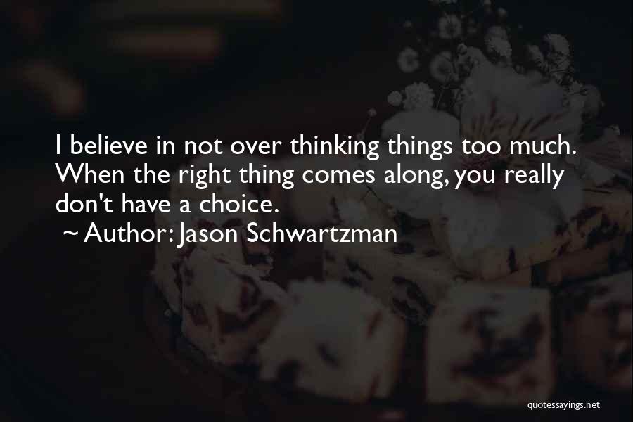 Jason Schwartzman Quotes: I Believe In Not Over Thinking Things Too Much. When The Right Thing Comes Along, You Really Don't Have A
