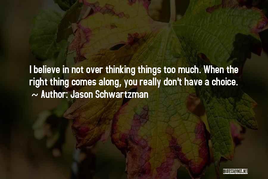 Jason Schwartzman Quotes: I Believe In Not Over Thinking Things Too Much. When The Right Thing Comes Along, You Really Don't Have A