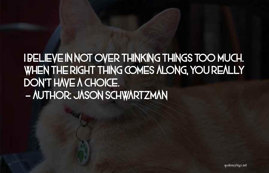 Jason Schwartzman Quotes: I Believe In Not Over Thinking Things Too Much. When The Right Thing Comes Along, You Really Don't Have A