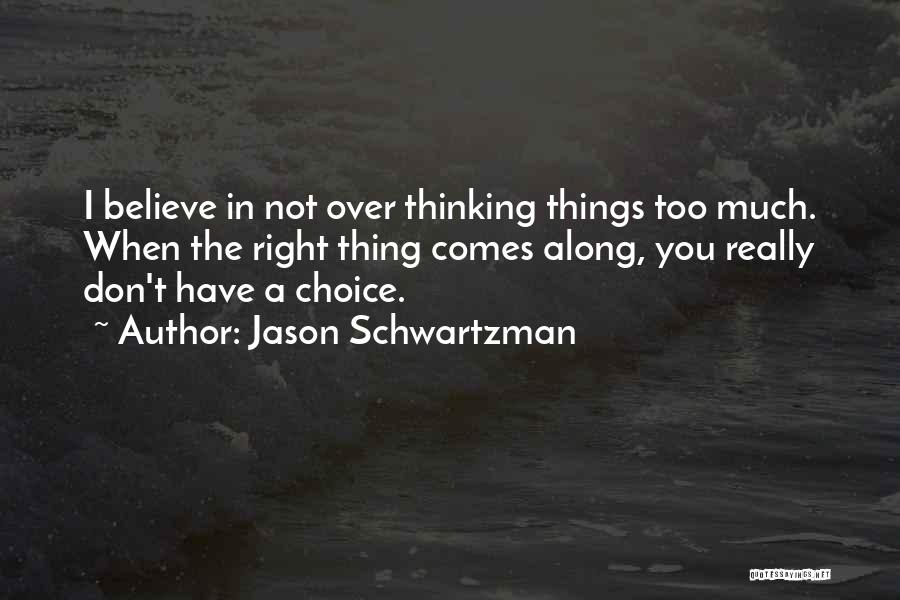 Jason Schwartzman Quotes: I Believe In Not Over Thinking Things Too Much. When The Right Thing Comes Along, You Really Don't Have A
