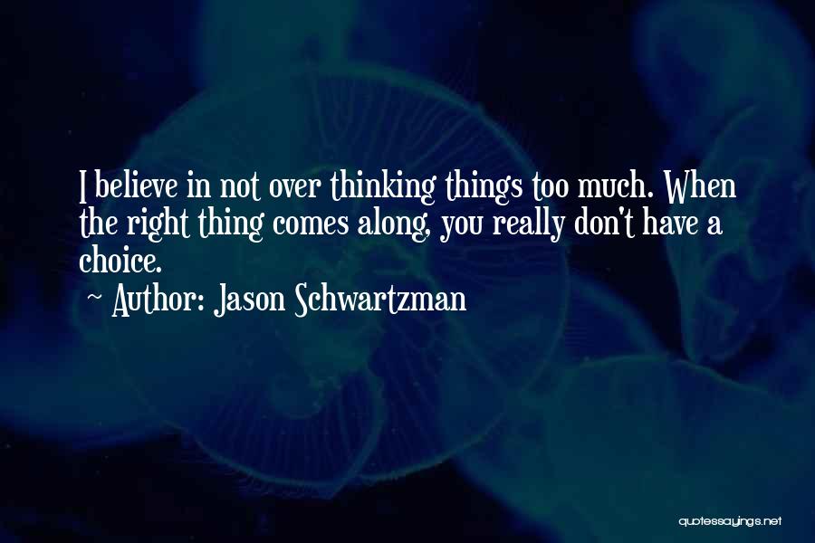 Jason Schwartzman Quotes: I Believe In Not Over Thinking Things Too Much. When The Right Thing Comes Along, You Really Don't Have A