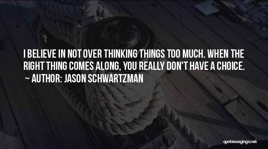 Jason Schwartzman Quotes: I Believe In Not Over Thinking Things Too Much. When The Right Thing Comes Along, You Really Don't Have A