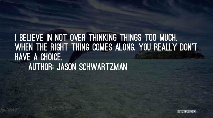 Jason Schwartzman Quotes: I Believe In Not Over Thinking Things Too Much. When The Right Thing Comes Along, You Really Don't Have A