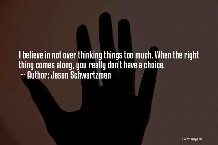Jason Schwartzman Quotes: I Believe In Not Over Thinking Things Too Much. When The Right Thing Comes Along, You Really Don't Have A