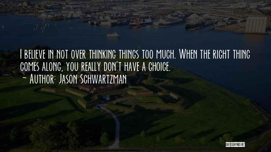 Jason Schwartzman Quotes: I Believe In Not Over Thinking Things Too Much. When The Right Thing Comes Along, You Really Don't Have A