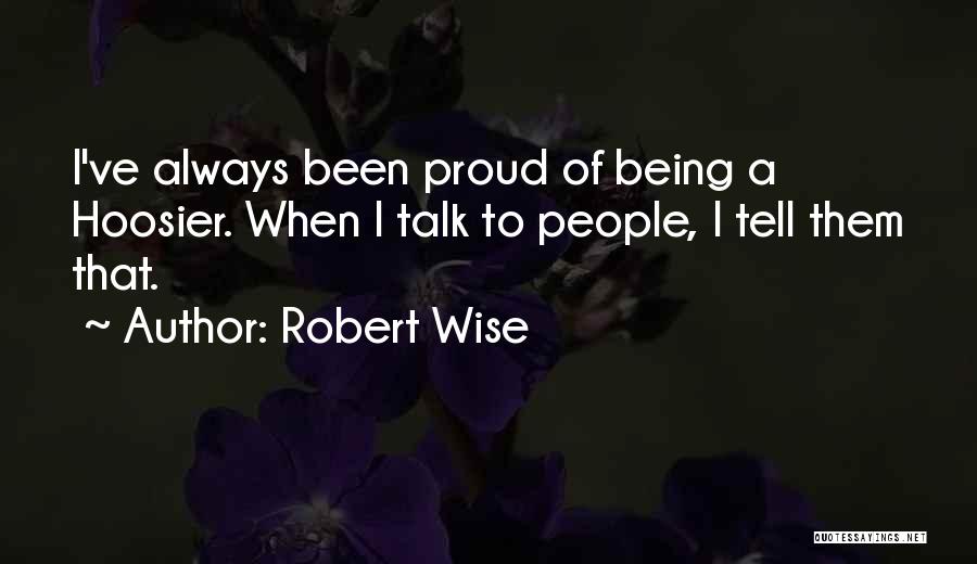 Robert Wise Quotes: I've Always Been Proud Of Being A Hoosier. When I Talk To People, I Tell Them That.