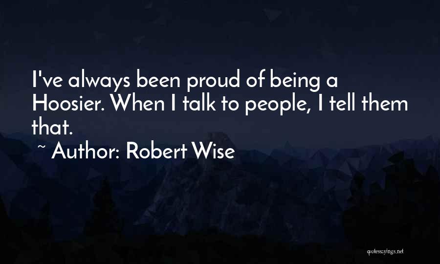 Robert Wise Quotes: I've Always Been Proud Of Being A Hoosier. When I Talk To People, I Tell Them That.