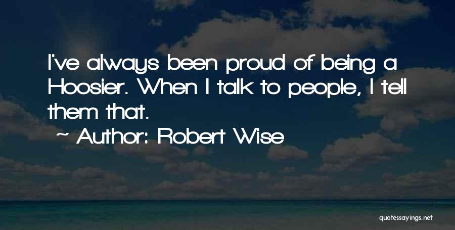 Robert Wise Quotes: I've Always Been Proud Of Being A Hoosier. When I Talk To People, I Tell Them That.