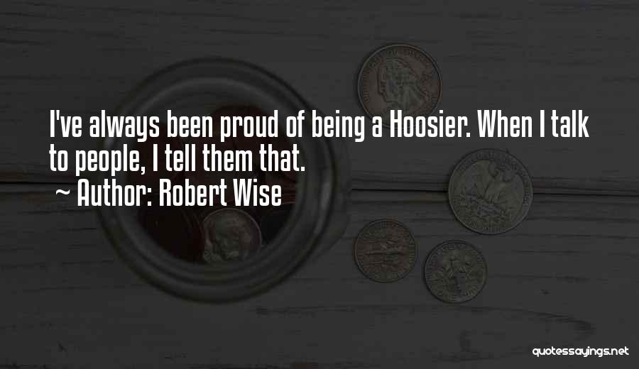 Robert Wise Quotes: I've Always Been Proud Of Being A Hoosier. When I Talk To People, I Tell Them That.