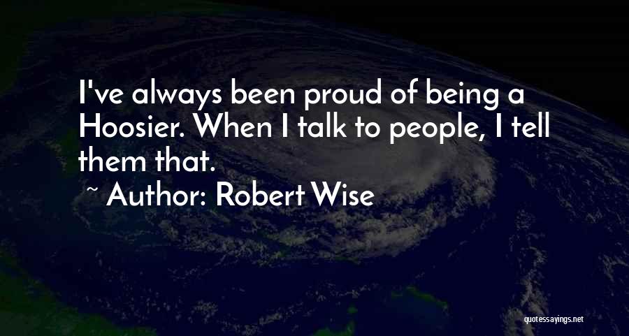 Robert Wise Quotes: I've Always Been Proud Of Being A Hoosier. When I Talk To People, I Tell Them That.