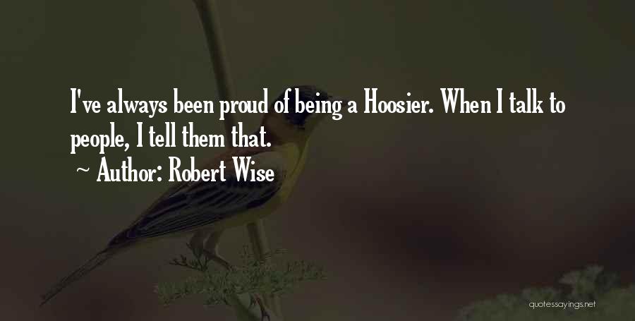 Robert Wise Quotes: I've Always Been Proud Of Being A Hoosier. When I Talk To People, I Tell Them That.