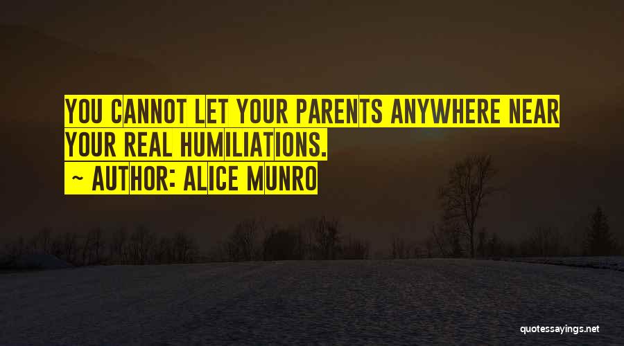 Alice Munro Quotes: You Cannot Let Your Parents Anywhere Near Your Real Humiliations.