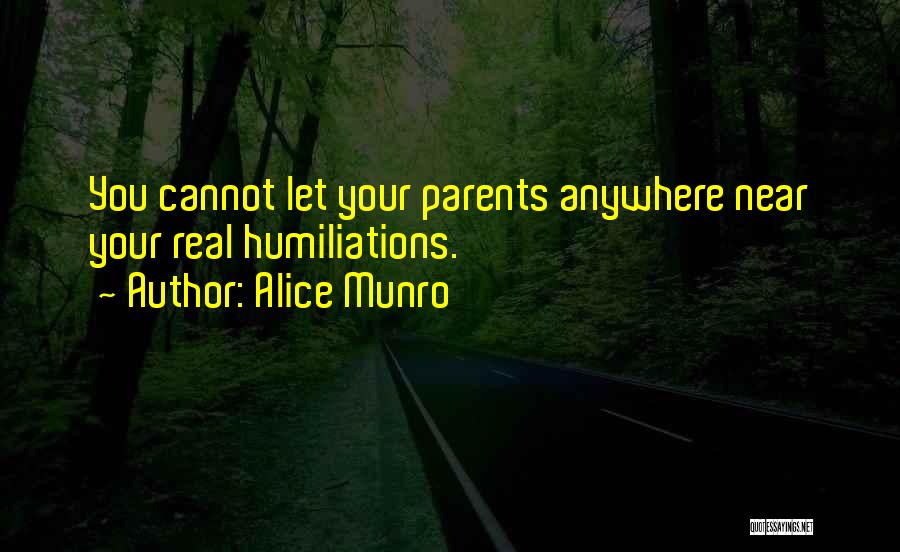 Alice Munro Quotes: You Cannot Let Your Parents Anywhere Near Your Real Humiliations.