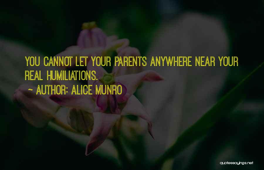 Alice Munro Quotes: You Cannot Let Your Parents Anywhere Near Your Real Humiliations.