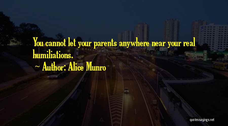 Alice Munro Quotes: You Cannot Let Your Parents Anywhere Near Your Real Humiliations.