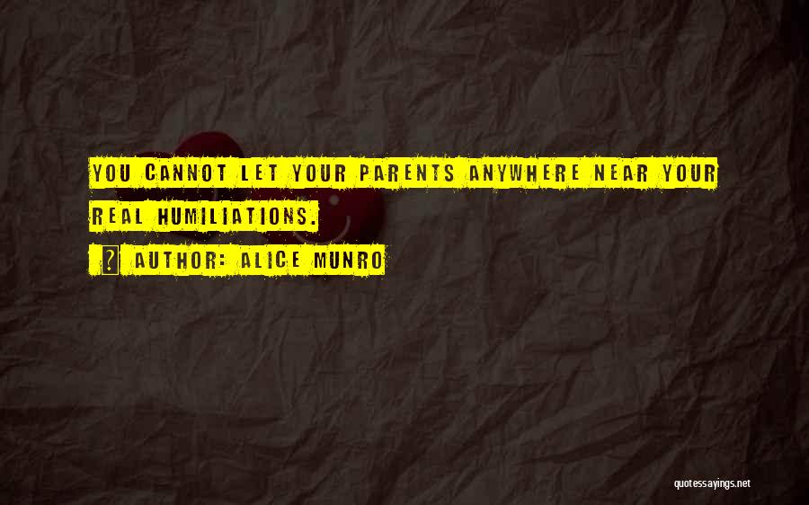 Alice Munro Quotes: You Cannot Let Your Parents Anywhere Near Your Real Humiliations.